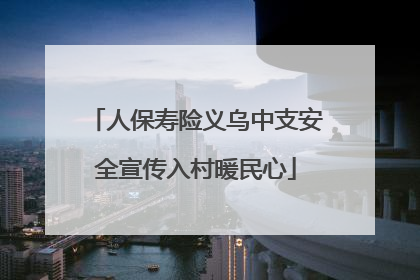 人保寿险义乌中支安全宣传入村暖民心
