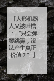 人形机器人又被吐槽：“只会弹琴跳舞，没法产生真正价值？”