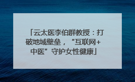 云太医李伯群教授：打破地域壁垒，“互联网+中医”守护女性健康