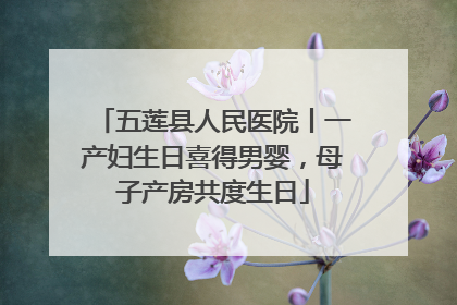 五莲县人民医院丨一产妇生日喜得男婴，母子产房共度生日