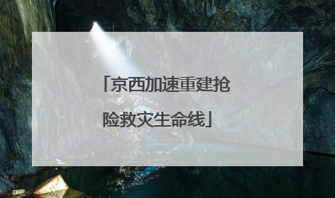京西加速重建抢险救灾生命线