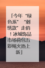 今年“绿色系”“刺绣款”走俏！冰城饰品市场荷包五彩绳火热上新
