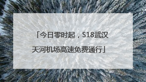 今日零时起，S18武汉天河机场高速免费通行