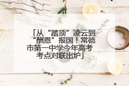 从“踏顶”凌云到“酬恩”报国！常德市第一中学今年高考考点对联出炉