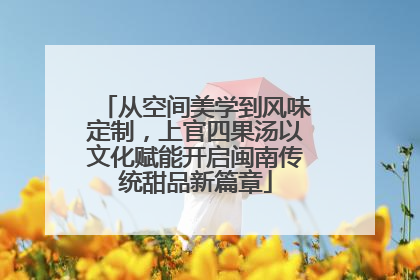 从空间美学到风味定制，上官四果汤以文化赋能开启闽南传统甜品新篇章