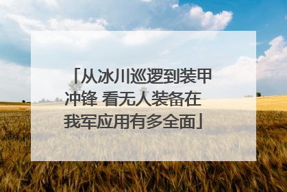 从冰川巡逻到装甲冲锋 看无人装备在我军应用有多全面