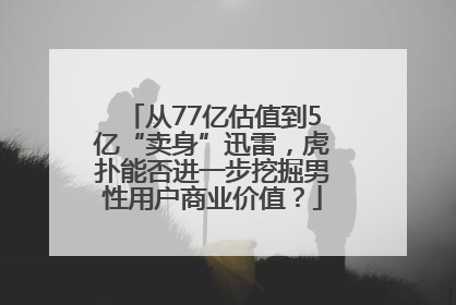 从77亿估值到5亿“卖身”迅雷，虎扑能否进一步挖掘男性用户商业价值？