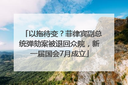 以拖待变？菲律宾副总统弹劾案被退回众院，新一届国会7月成立