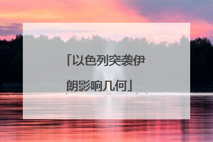 以色列突袭伊朗影响几何