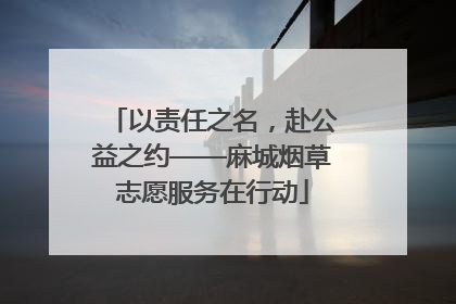 以责任之名，赴公益之约——麻城烟草志愿服务在行动