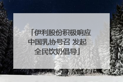 伊利股份积极响应中国乳协号召 发起全民饮奶倡导