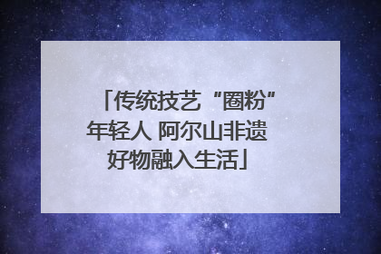 传统技艺“圈粉”年轻人 阿尔山非遗好物融入生活