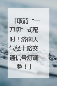 取消“一刀切”式配时！济南天气经十路交通信号灯调整！