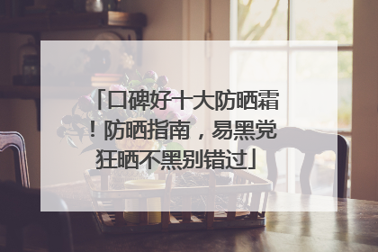 口碑好十大防晒霜！防晒指南，易黑党狂晒不黑别错过