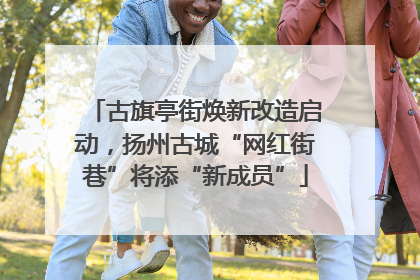 古旗亭街焕新改造启动，扬州古城“网红街巷”将添“新成员”