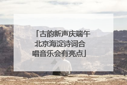 古韵新声庆端午 北京海淀诗词合唱音乐会有亮点