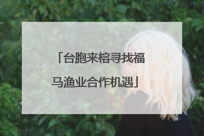 台胞来榕寻找福马渔业合作机遇