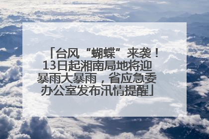 台风“蝴蝶”来袭！13日起湘南局地将迎暴雨大暴雨，省应急委办公室发布汛情提醒