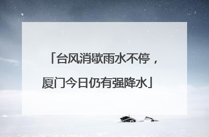 台风消歇雨水不停，厦门今日仍有强降水