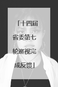 十四届省委第七轮巡视完成反馈