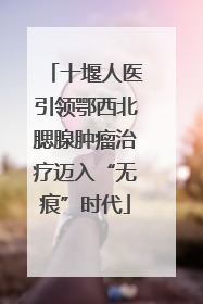 十堰人医引领鄂西北腮腺肿瘤治疗迈入“无痕”时代