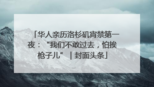 华人亲历洛杉矶宵禁第一夜：“我们不敢过去，怕挨枪子儿”｜封面头条
