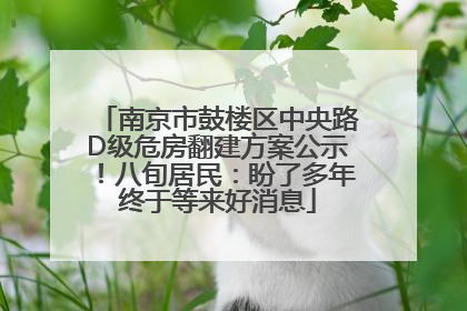 南京市鼓楼区中央路D级危房翻建方案公示！八旬居民：盼了多年终于等来好消息