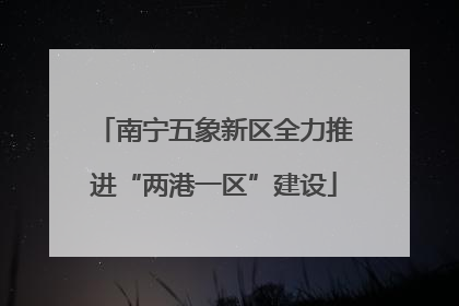 南宁五象新区全力推进“两港一区”建设
