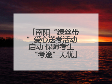 南阳“绿丝带”爱心送考活动启动 保障考生“考途”无忧