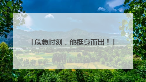 危急时刻，他挺身而出！