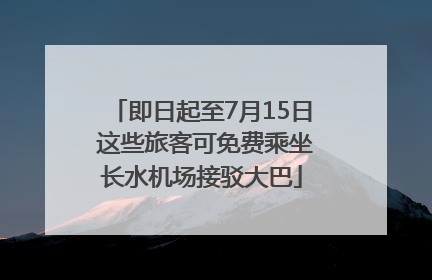 即日起至7月15日 这些旅客可免费乘坐长水机场接驳大巴