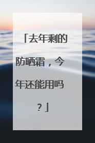 去年剩的防晒霜，今年还能用吗？