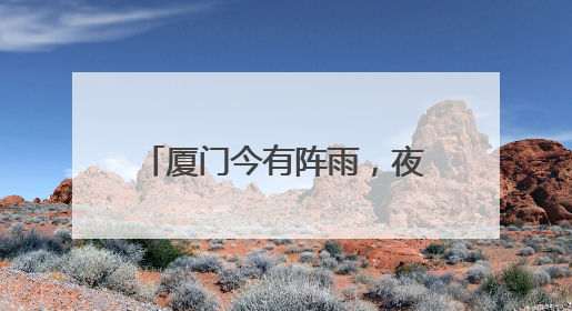 厦门今有阵雨，夜晨最低气温21℃，明后天逐渐升温！