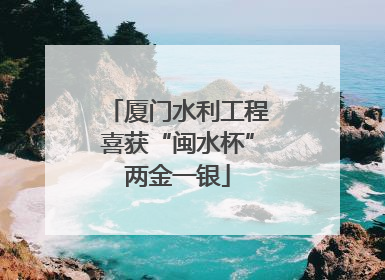 厦门水利工程喜获“闽水杯”两金一银