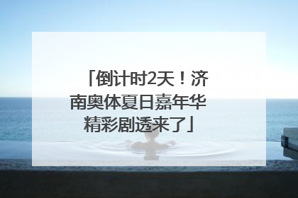 倒计时2天！济南奥体夏日嘉年华精彩剧透来了