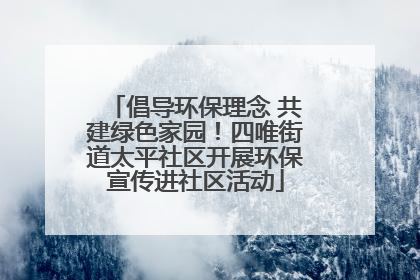 倡导环保理念 共建绿色家园！四唯街道太平社区开展环保宣传进社区活动