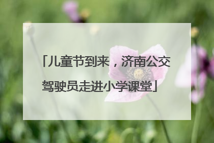 儿童节到来，济南公交驾驶员走进小学课堂