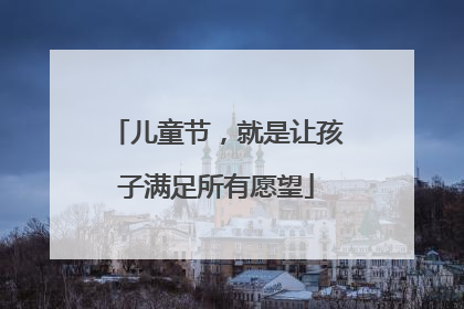 儿童节，就是让孩子满足所有愿望