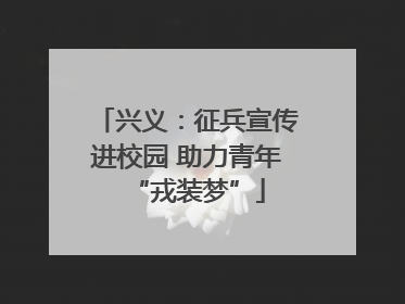 兴义：征兵宣传进校园 助力青年“戎装梦”