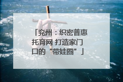 兖州：织密普惠托育网 打造家门口的“带娃圈”