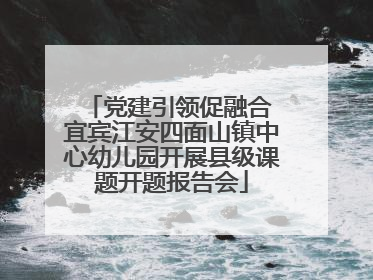 党建引领促融合 宜宾江安四面山镇中心幼儿园开展县级课题开题报告会