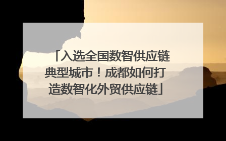 入选全国数智供应链典型城市！成都如何打造数智化外贸供应链