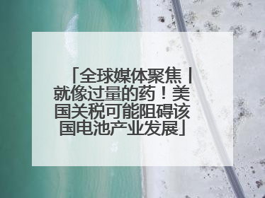 全球媒体聚焦丨就像过量的药！美国关税可能阻碍该国电池产业发展