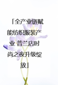 全产业链赋能纺织服装产业 普兰店时尚之夜升级绽放