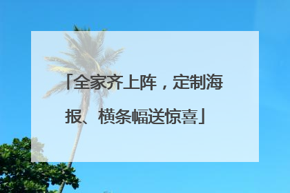 全家齐上阵，定制海报、横条幅送惊喜