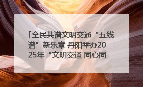 全民共谱文明交通“五线谱”新乐章 丹阳举办2025年“文明交通 同心同行”主题宣传活动