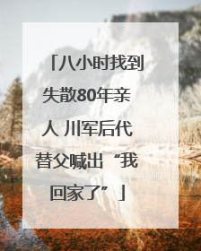 八小时找到失散80年亲人 川军后代替父喊出“我回家了”