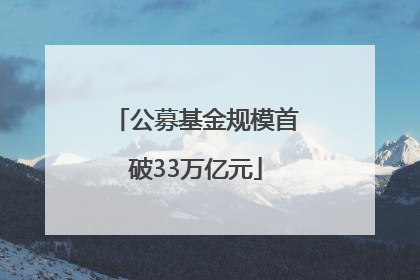 公募基金规模首破33万亿元