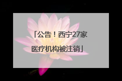 公告！西宁27家医疗机构被注销