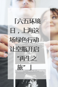 六五环境日，上海这场绿色行动让空瓶开启 “再生之旅”